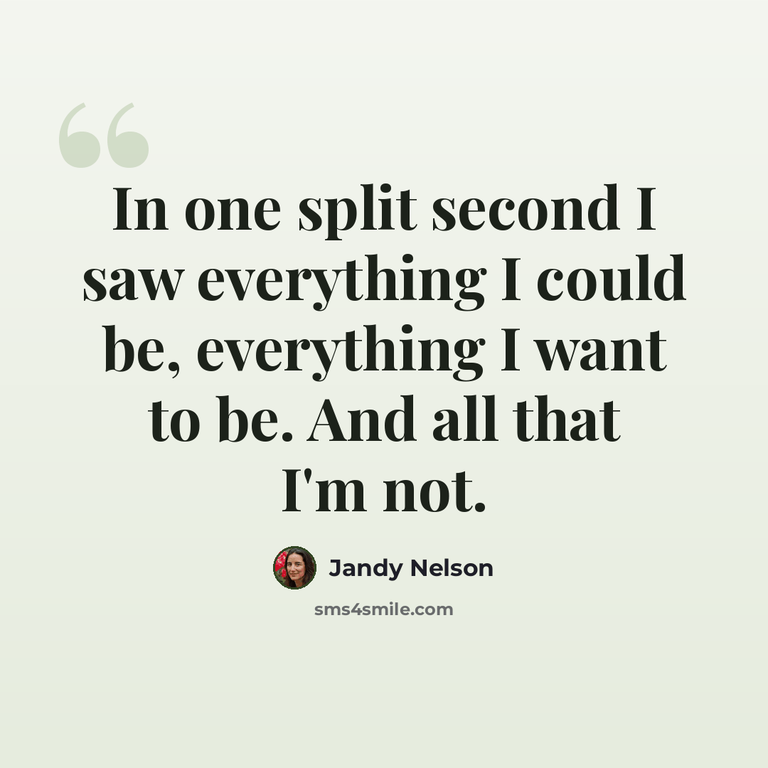 “In one split second I saw everything I could be, everything I want to be. And all that I'm not.” quote by Jandy Nelson