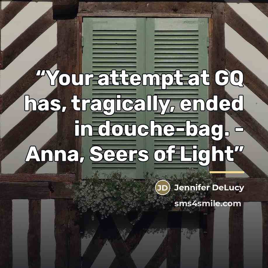“Your attempt at GQ has, tragically, ended in douche-bag. - Anna, Seers of Light” quote by Jennifer DeLucy