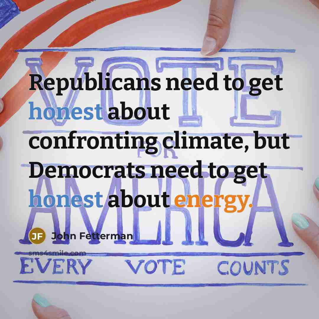 “Republicans need to get honest about confronting climate, but Democrats need to get honest about energy.” quote by John Fetterman