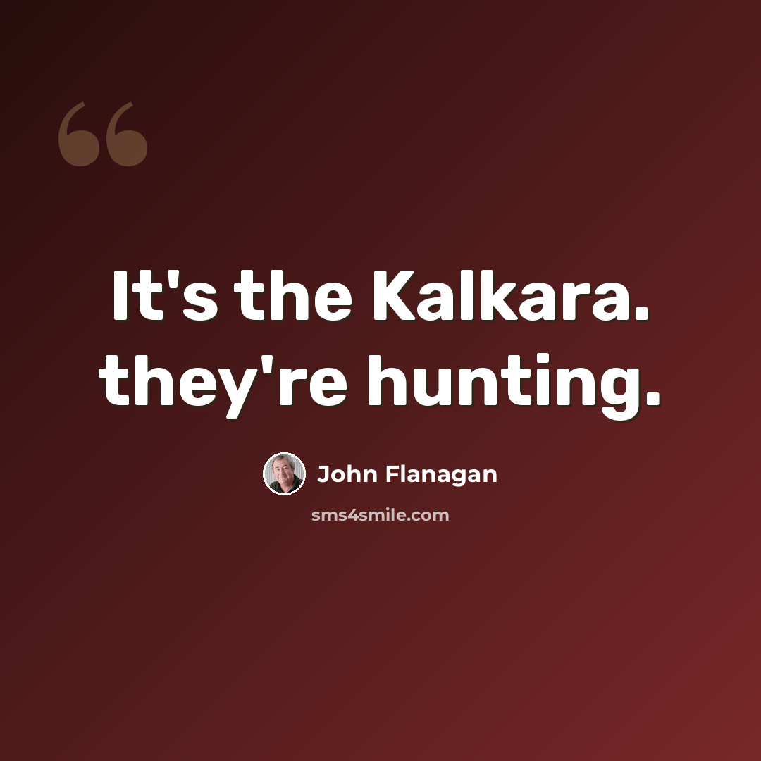 “It's the Kalkara. they're hunting.” quote by John Flanagan