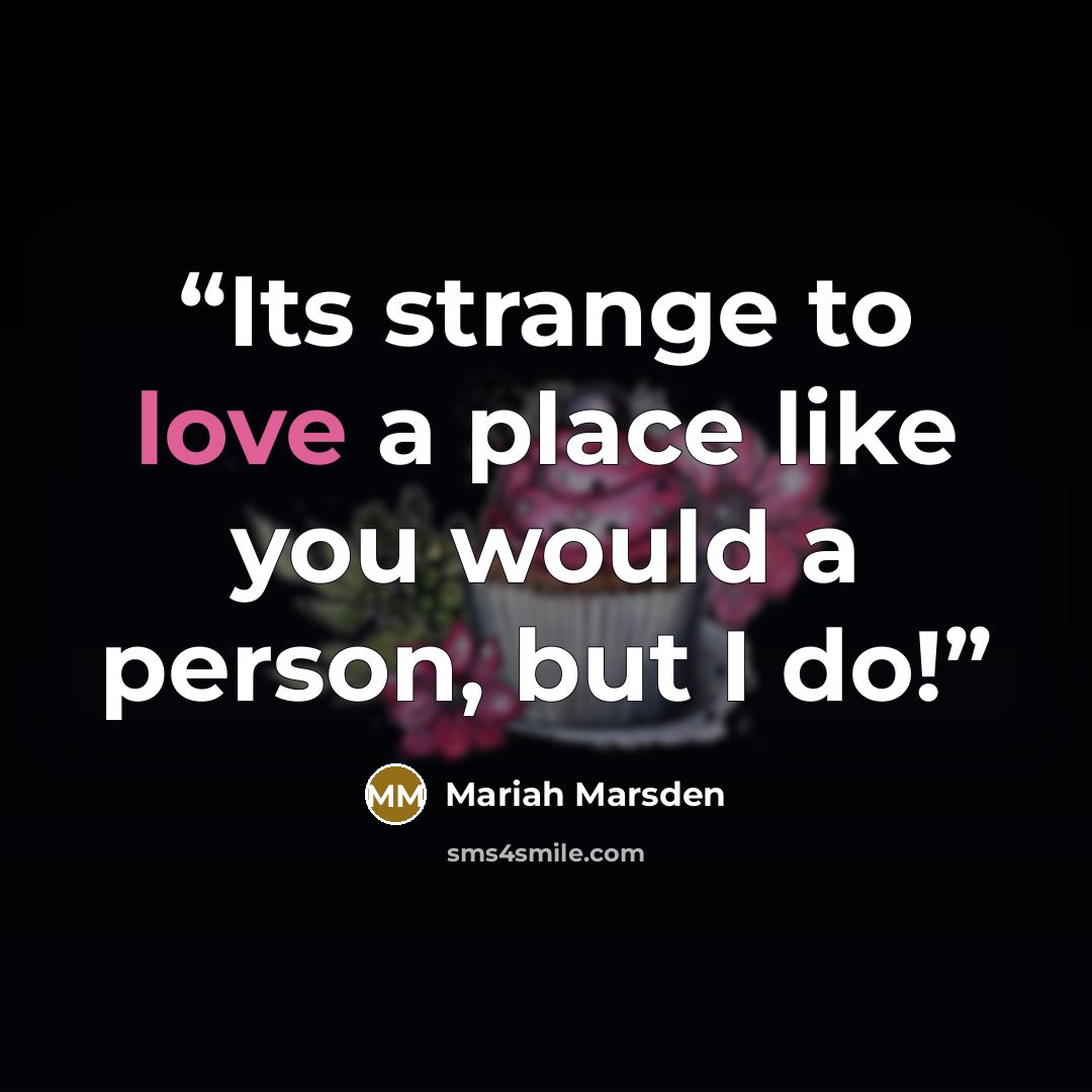 “Its strange to love a place like you would a person, but I do!” quote by Mariah Marsden