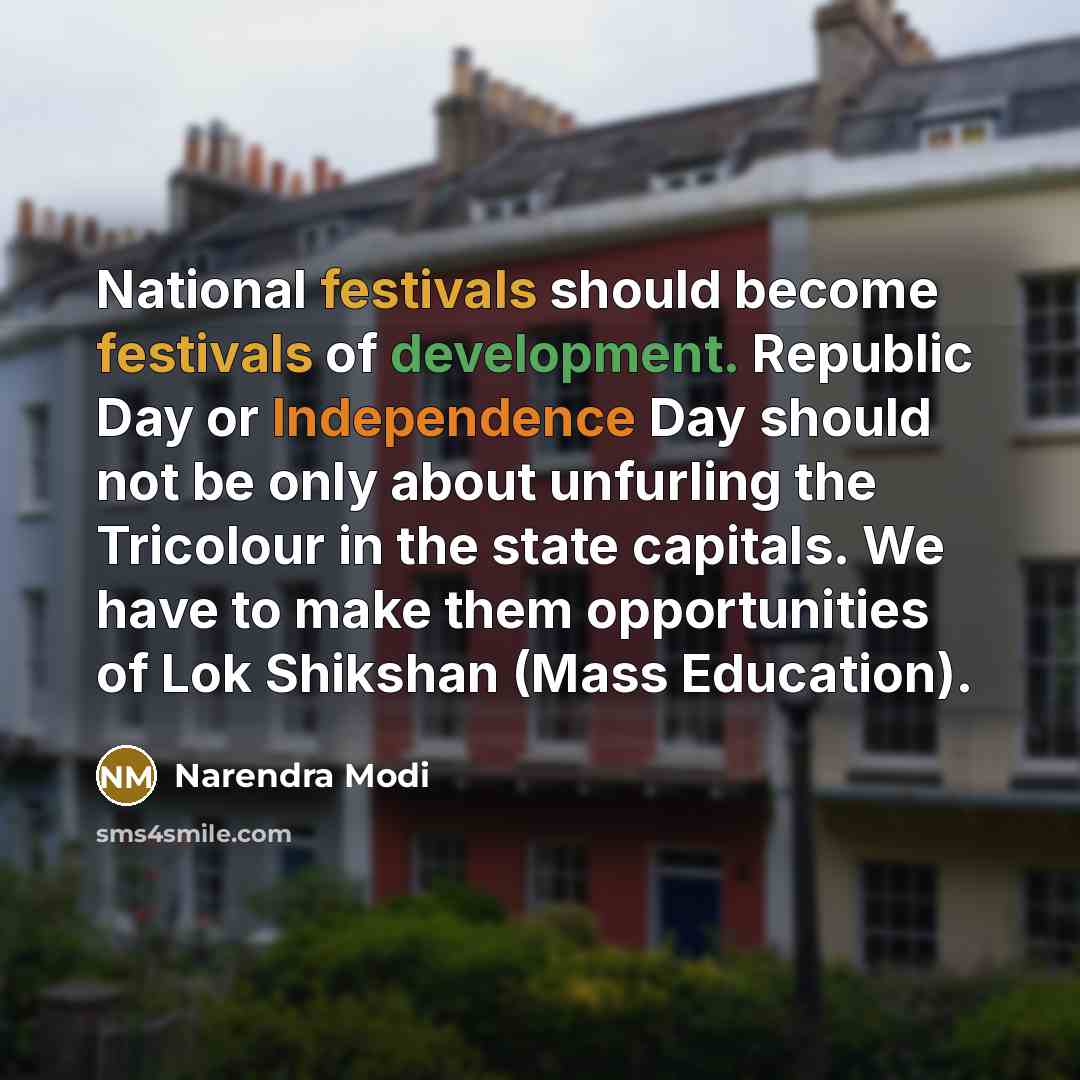 “National festivals should become festivals of development. Republic Day or Independence Day should not be only about unfurling the Tricolour in the state capitals. We have to make them opportunities of Lok Shikshan (Mass Education).” quote by Narendra Modi