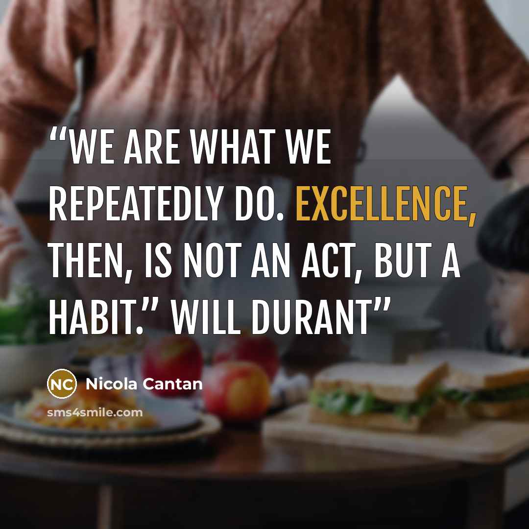 “We are what we repeatedly do. Excellence, then, is not an act, but a habit.” Will Durant” quote by Nicola Cantan