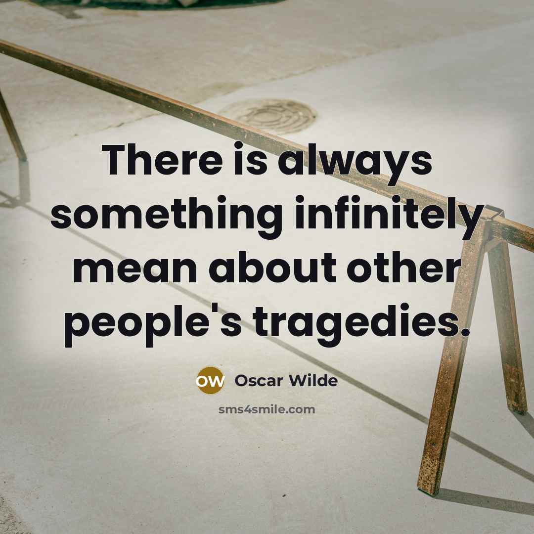 “There is always something infinitely mean about other people's tragedies.” quote by Oscar Wilde