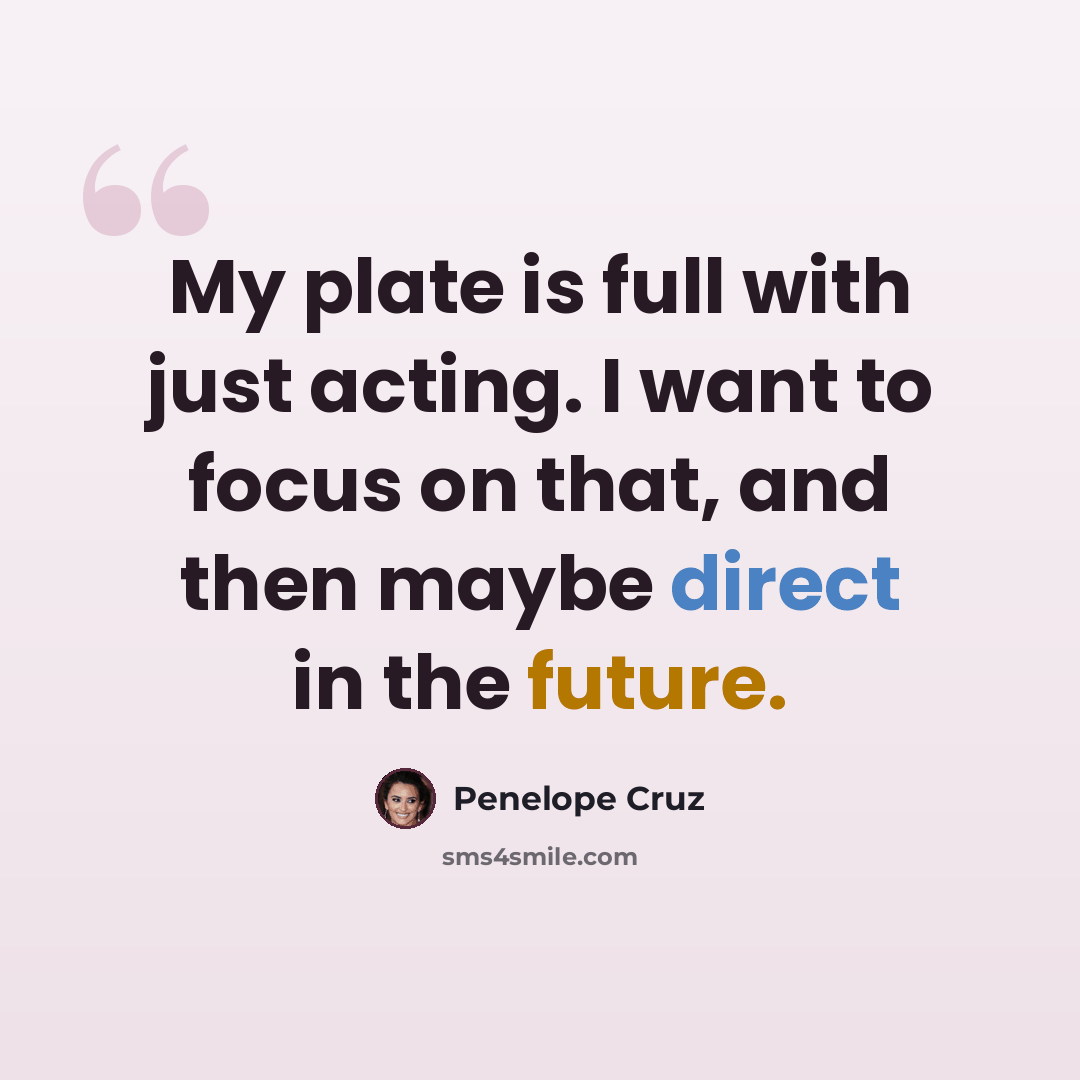 “My plate is full with just acting. I want to focus on that, and then maybe direct in the future.” quote by Penelope Cruz