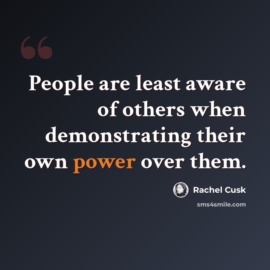 “People are least aware of others when demonstrating their own power over them.” quote by Rachel Cusk