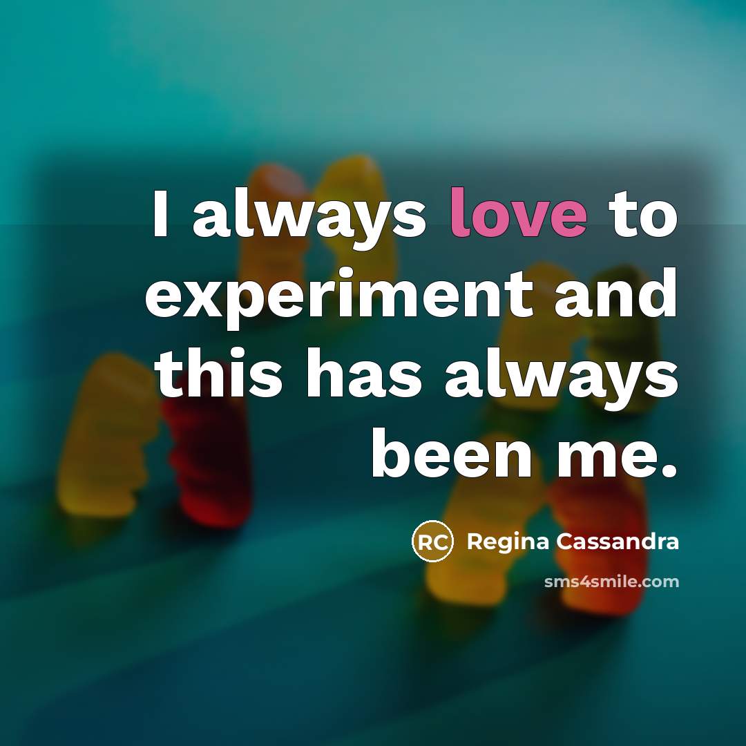 “I always love to experiment and this has always been me.” quote by Regina Cassandra