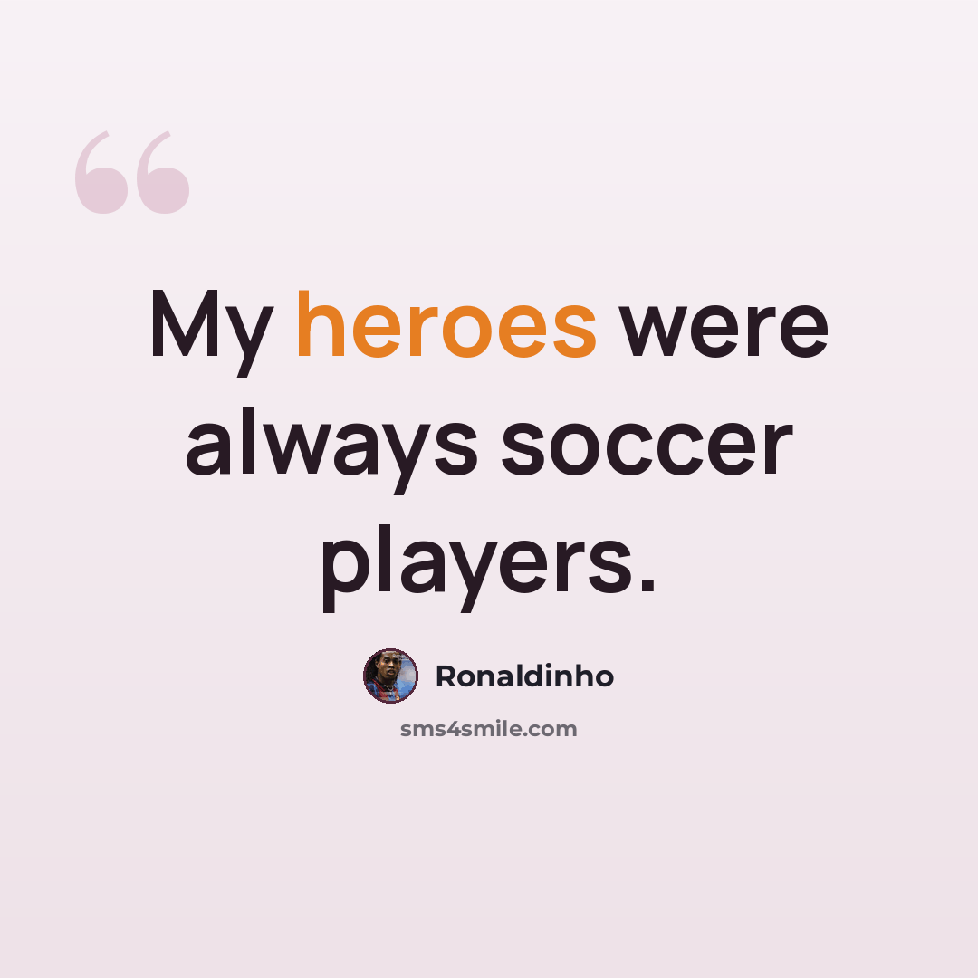 “My heroes were always soccer players.” quote by Ronaldinho