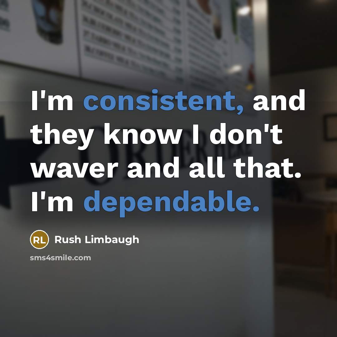 “I'm consistent, and they know I don't waver and all that. I'm dependable.” quote by Rush Limbaugh
