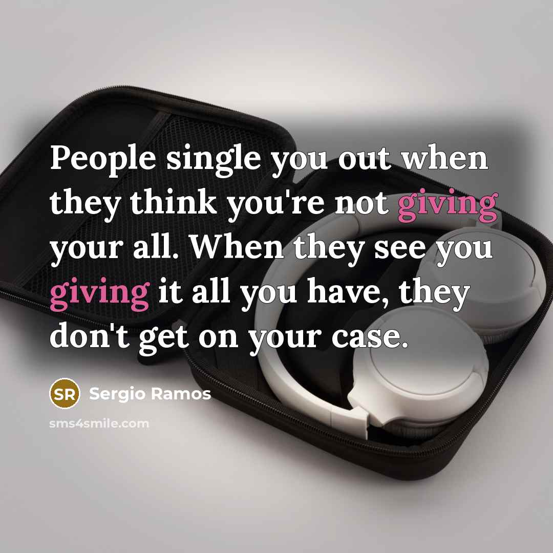 “People single you out when they think you're not giving your all. When they see you giving it all you have, they don't get on your case.” quote by Sergio Ramos