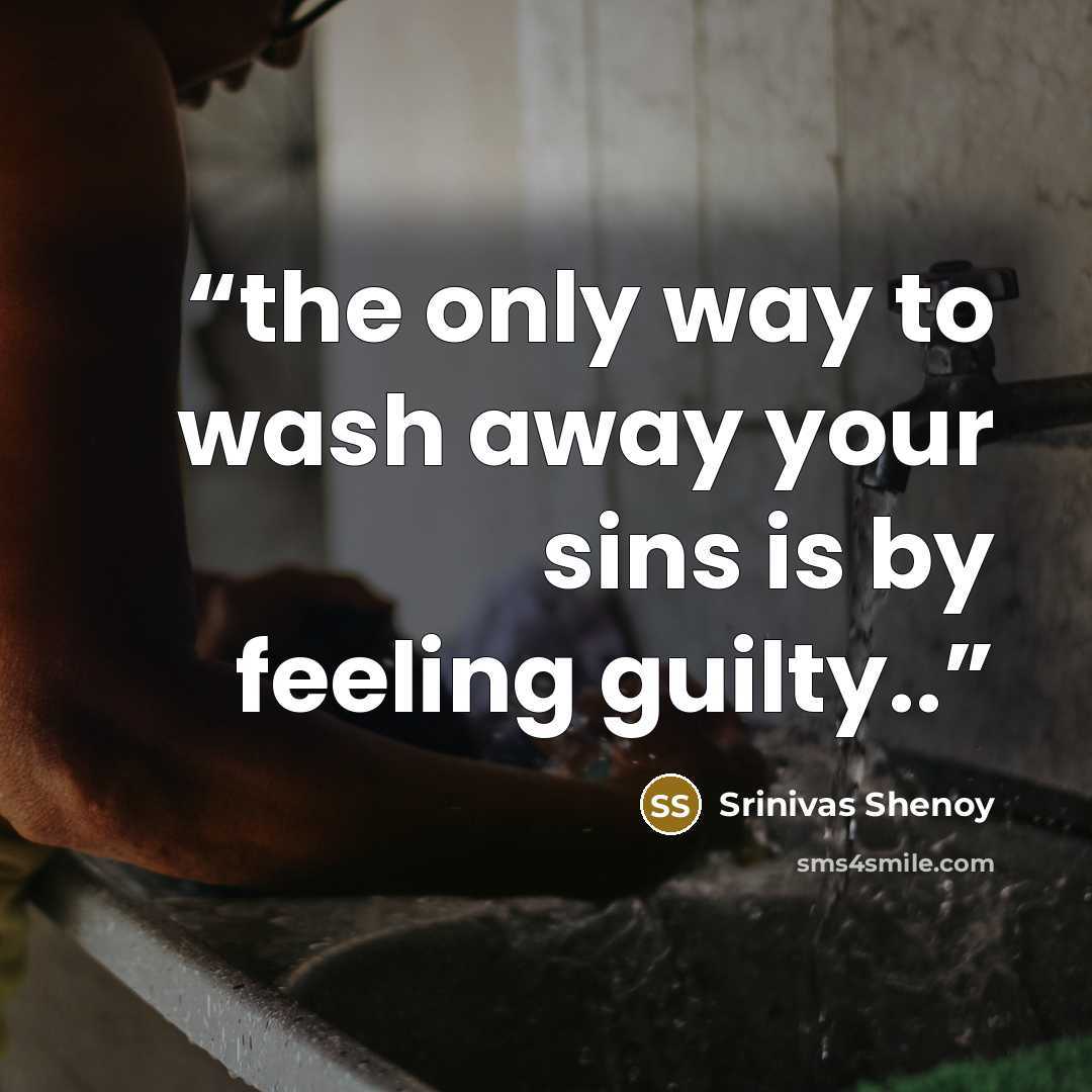 “the only way to wash away your sins is by feeling guilty..” quote by Srinivas Shenoy