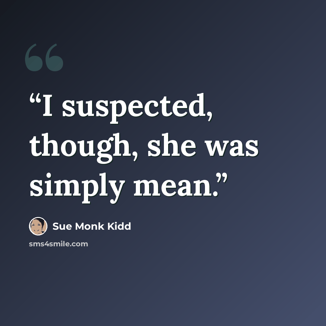 “I suspected, though, she was simply mean.” quote by Sue Monk Kidd
