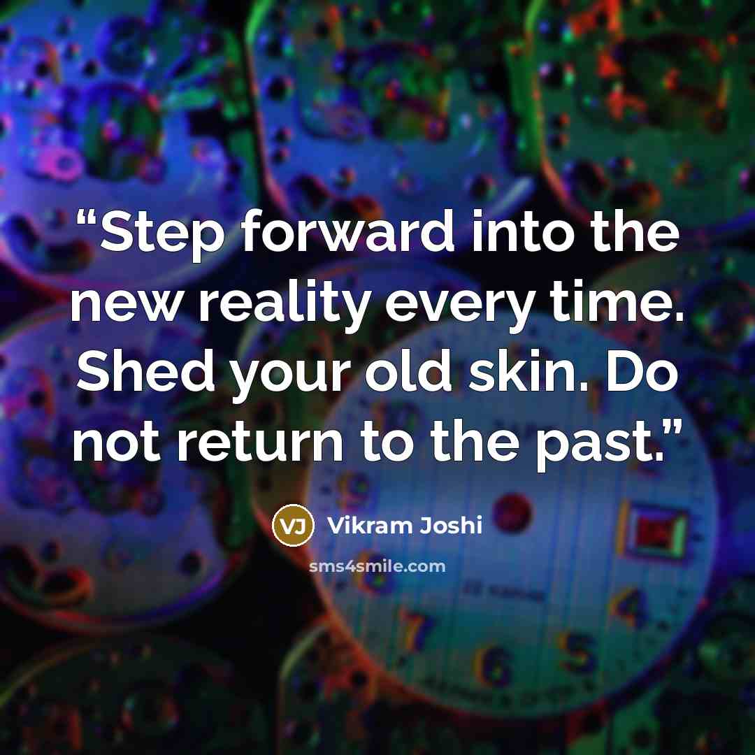 “Step forward into the new reality every time. Shed your old skin. Do not return to the past.” quote by Vikram Joshi
