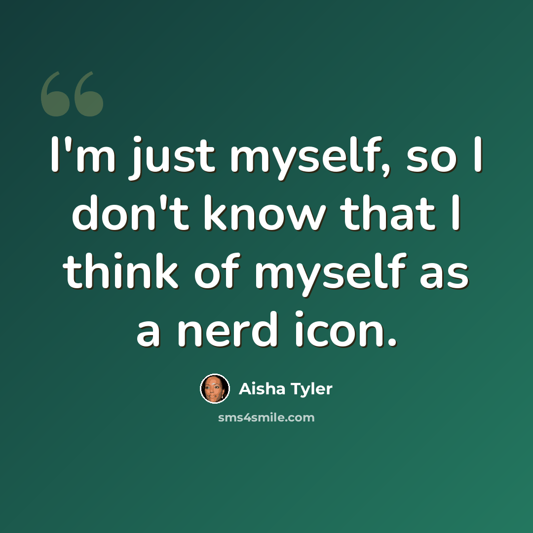 “I'm just myself, so I don't know that I think of myself as a nerd icon.” quote by Aisha Tyler
