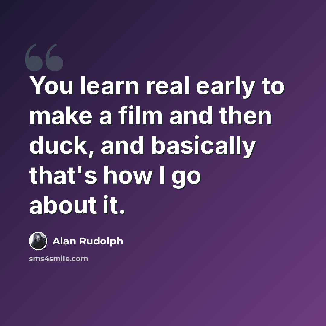 “You learn real early to make a film and then duck, and basically that's how I go about it.” quote by Alan Rudolph