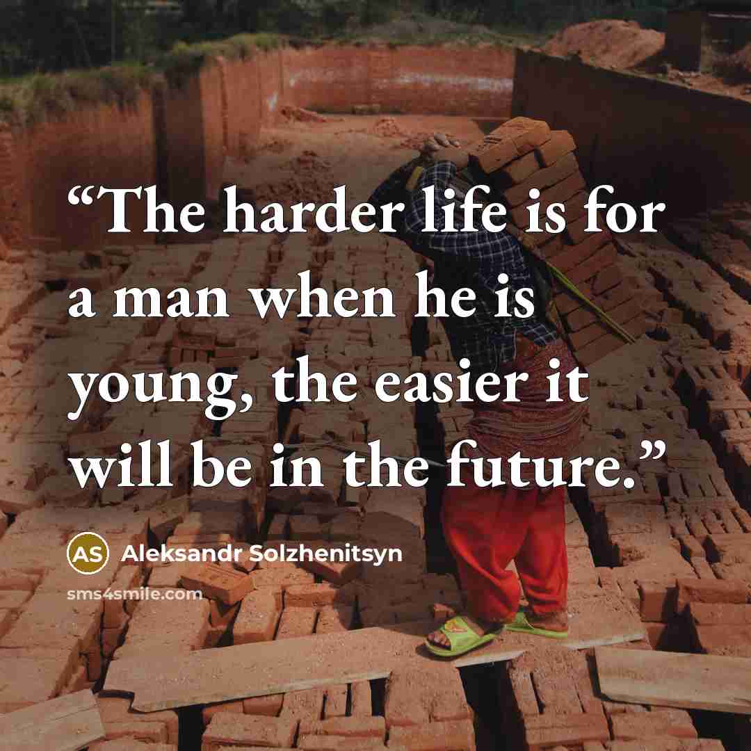 “The harder life is for a man when he is young, the easier it will be in the future.” quote by Aleksandr Solzhenitsyn
