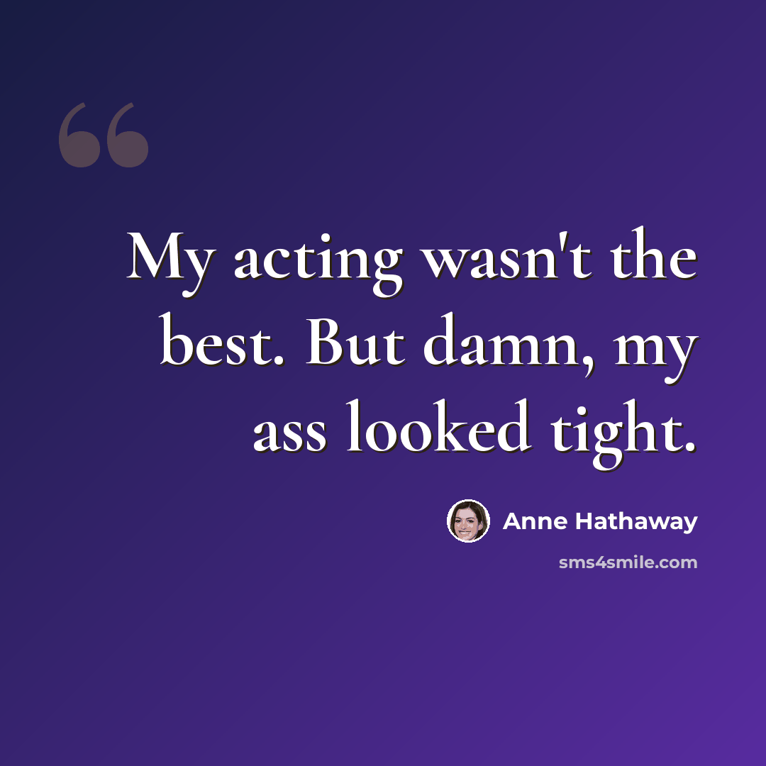 “My acting wasn't the best. But damn, my ass looked tight.” quote by Anne Hathaway