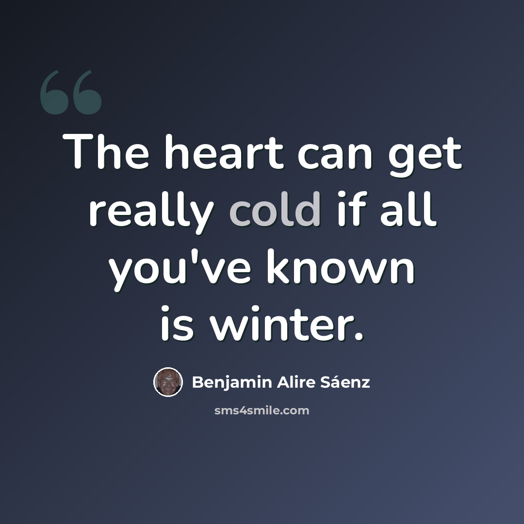 “The heart can get really cold if all you've known is winter.” quote by Benjamin Alire Saenz