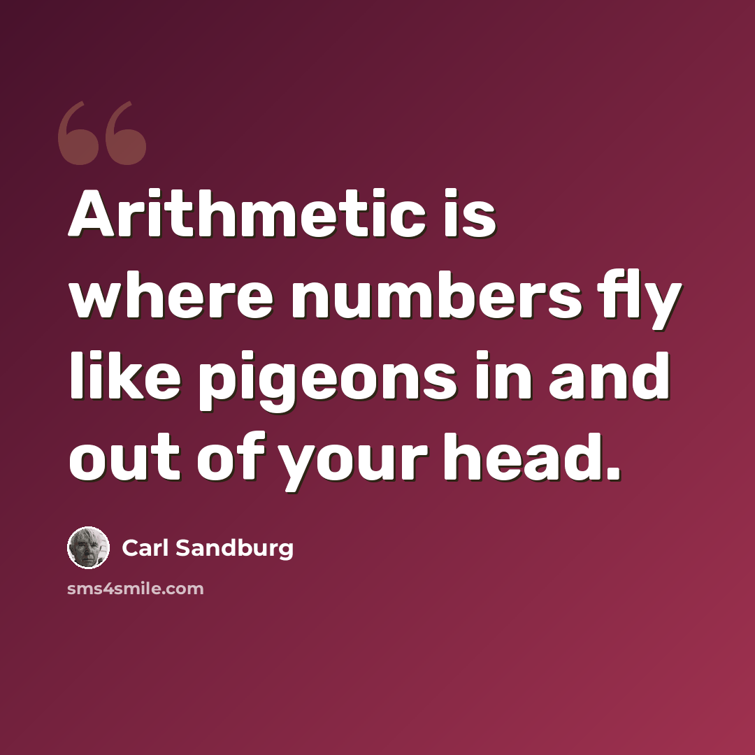 “Arithmetic is where numbers fly like pigeons in and out of your head.” quote by Carl Sandburg