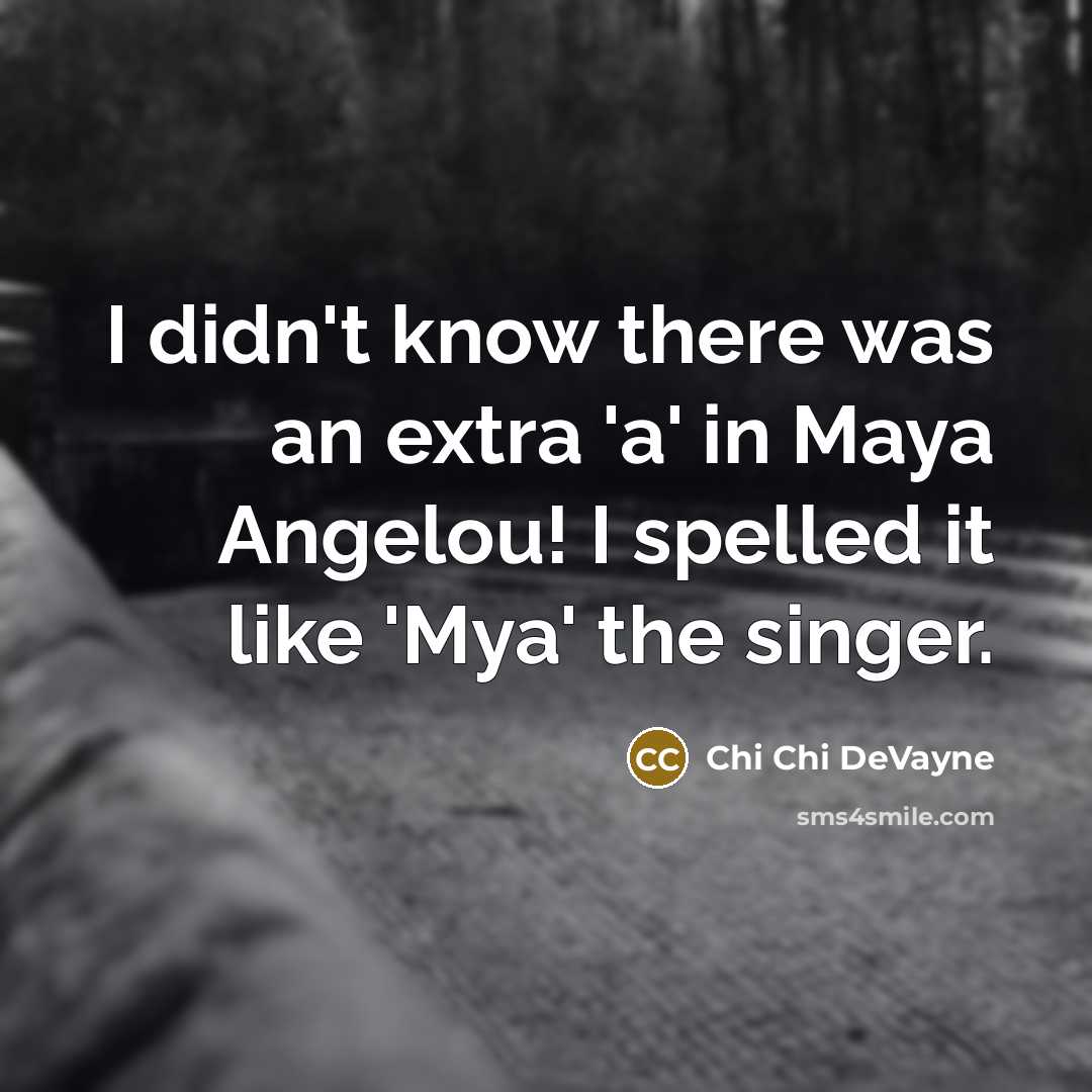 “I didn't know there was an extra 'a' in Maya Angelou! I spelled it like 'Mya' the singer.” quote by Chi Chi DeVayne