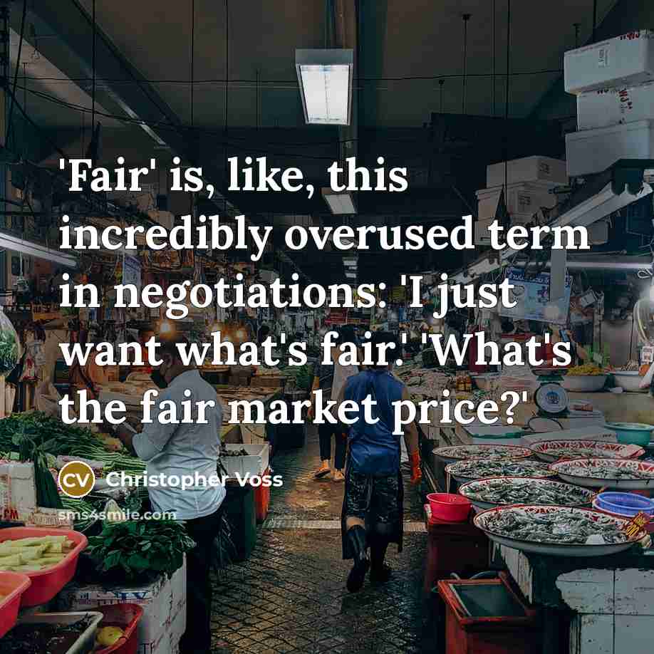“'Fair' is, like, this incredibly overused term in negotiations: 'I just want what's fair.' 'What's the fair market price?'” quote by Christopher Voss
