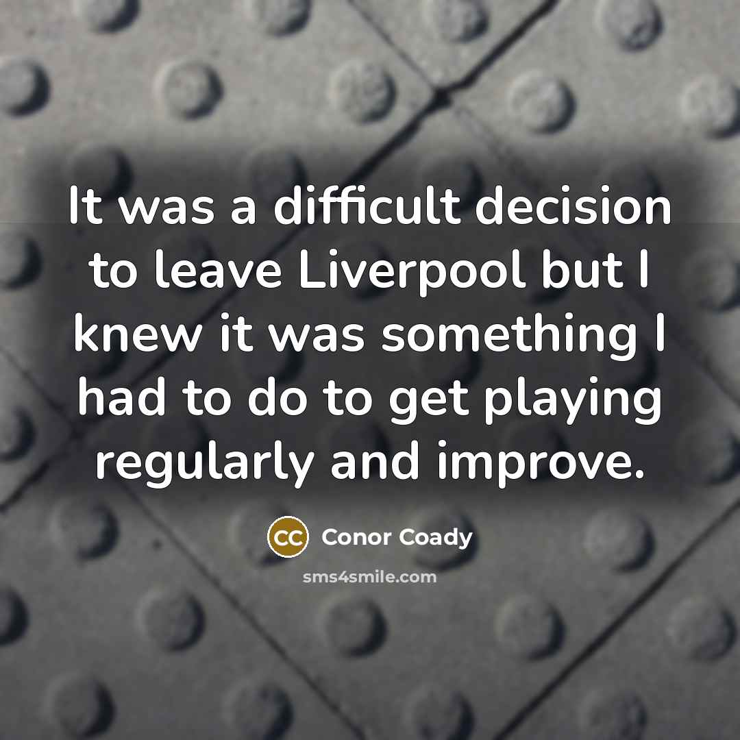 “It was a difficult decision to leave Liverpool but I knew it was something I had to do to get playing regularly and improve.” quote by Conor Coady
