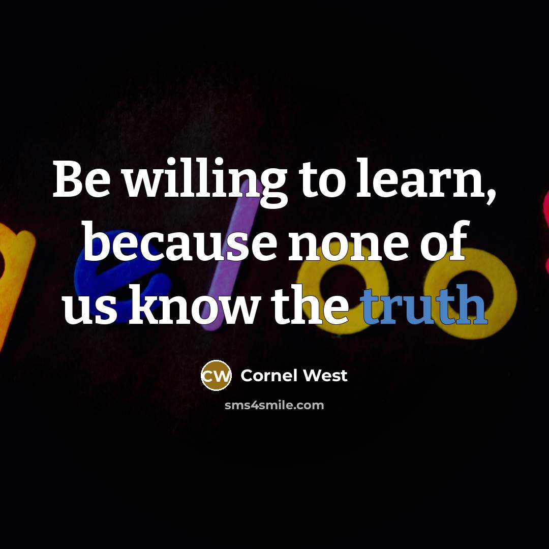 “Be willing to learn, because none of us know the truth” quote by Cornel West