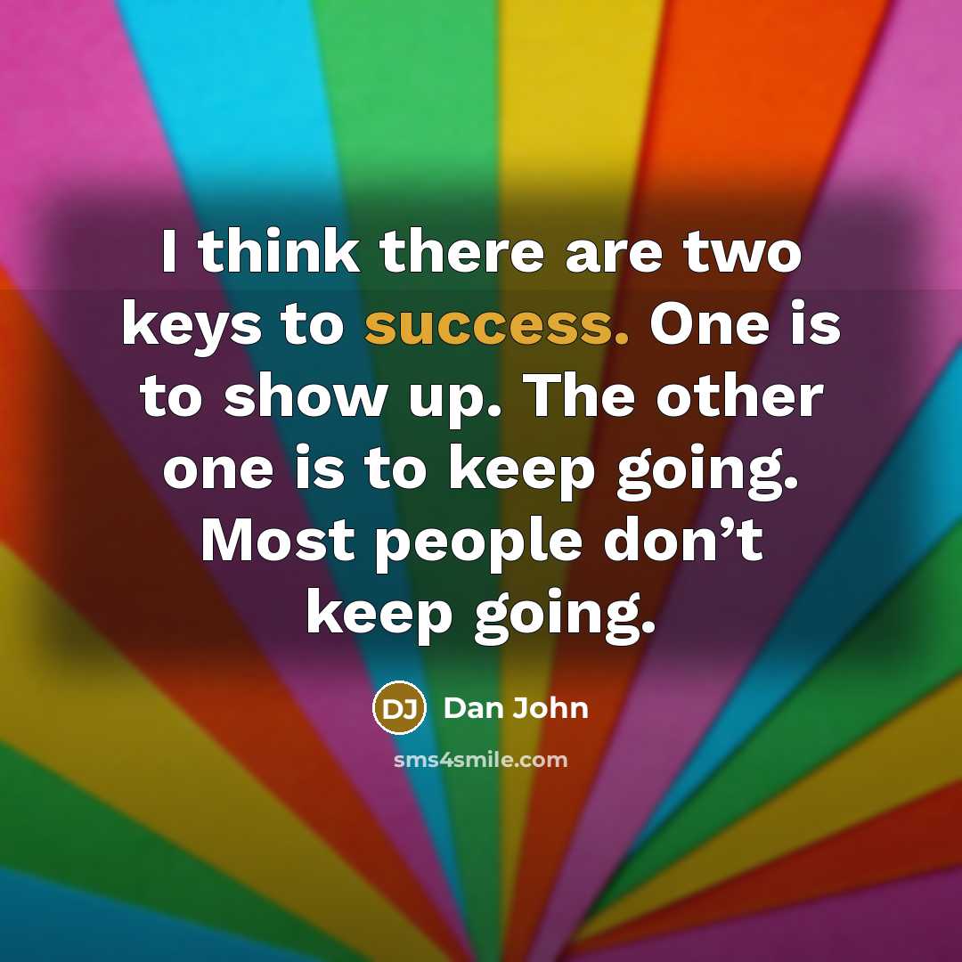 “I think there are two keys to success. One is to show up. The other one is to keep going. Most people don’t keep going.” quote by Dan John