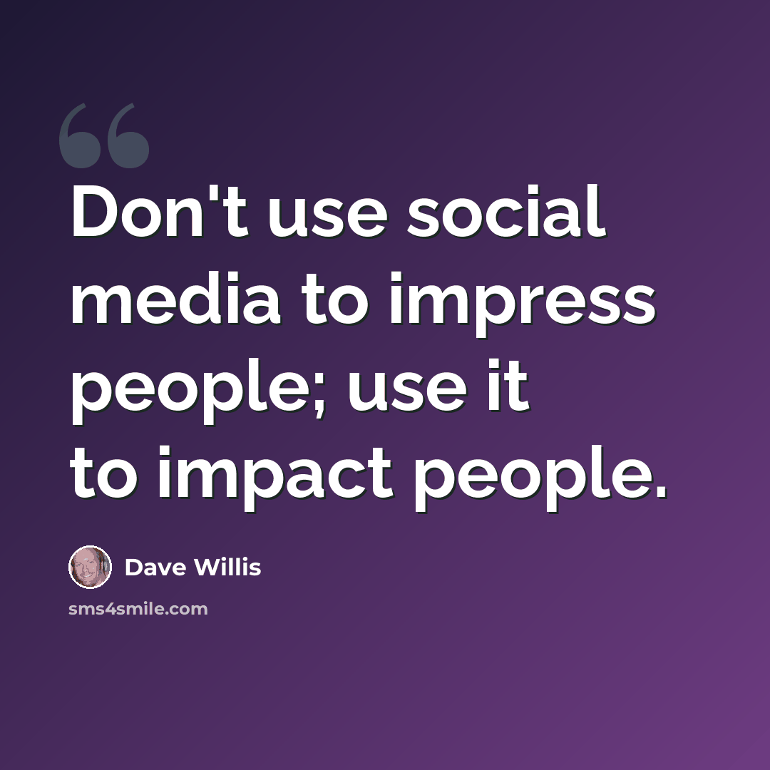 “Don't use social media to impress people; use it to impact people.” quote by Dave Willis