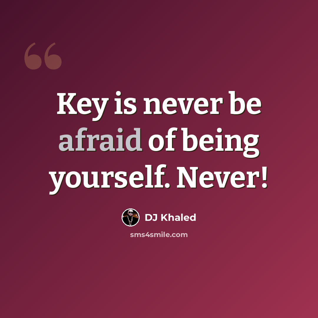“Key is never be afraid of being yourself. Never!” quote by DJ Khaled