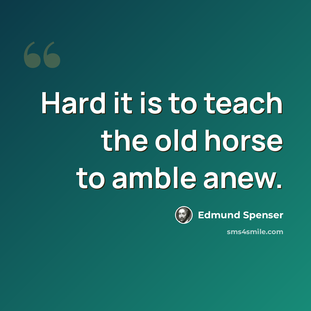 “Hard it is to teach the old horse to amble anew.” quote by Edmund Spenser
