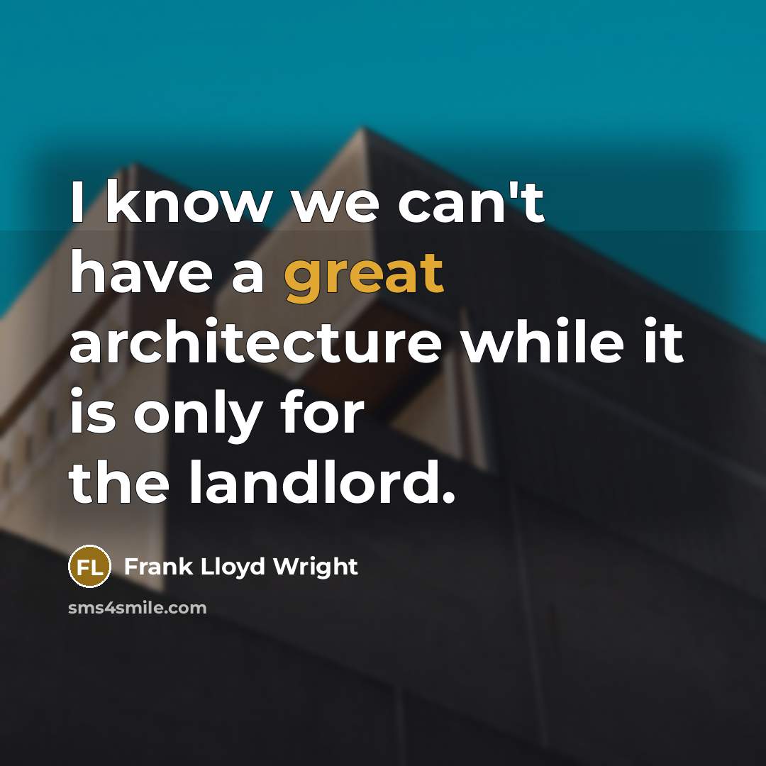 “I know we can't have a great architecture while it is only for the landlord.” quote by Frank Lloyd Wright
