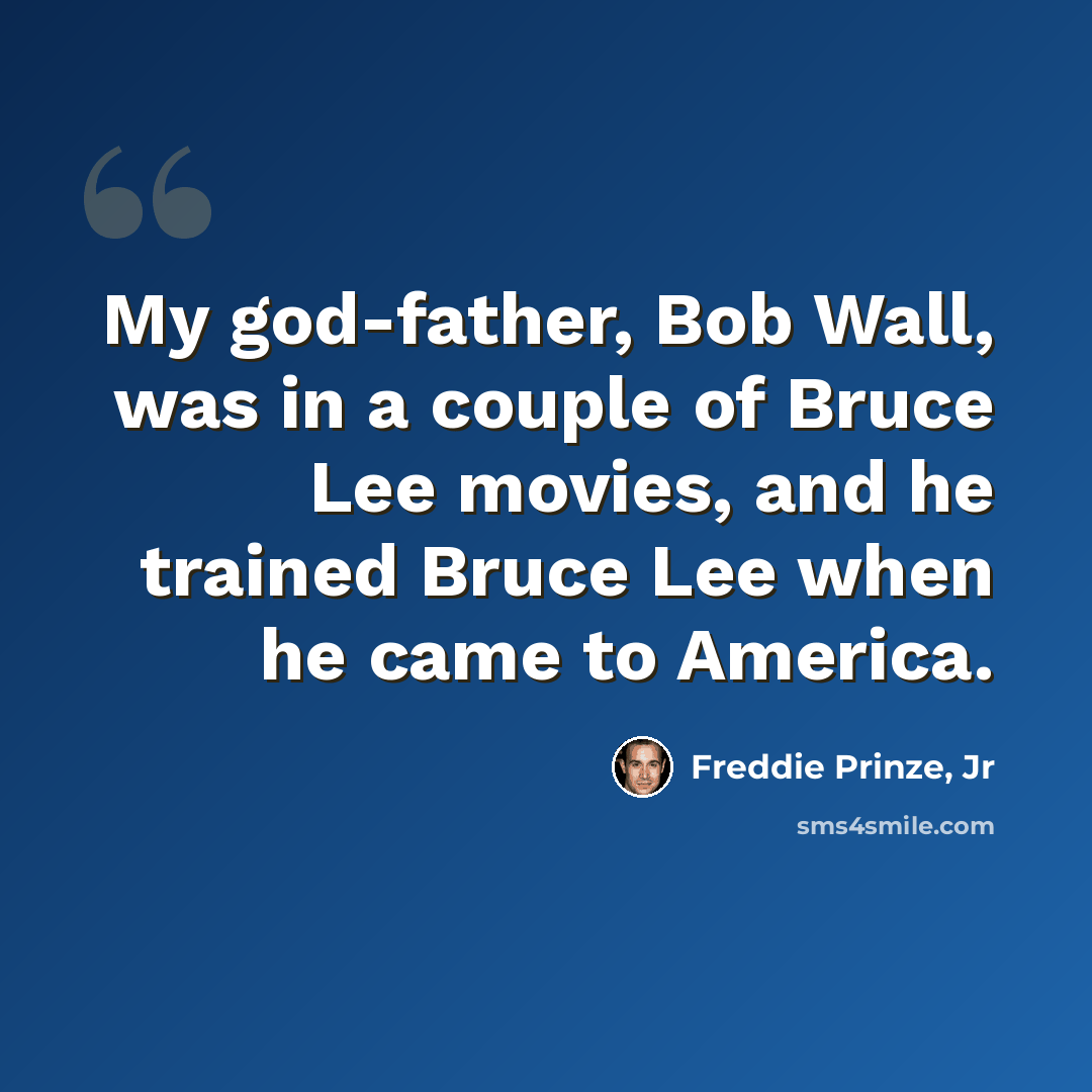 “My god-father, Bob Wall, was in a couple of Bruce Lee movies, and he trained Bruce Lee when he came to America.” quote by Freddie Prinze, Jr