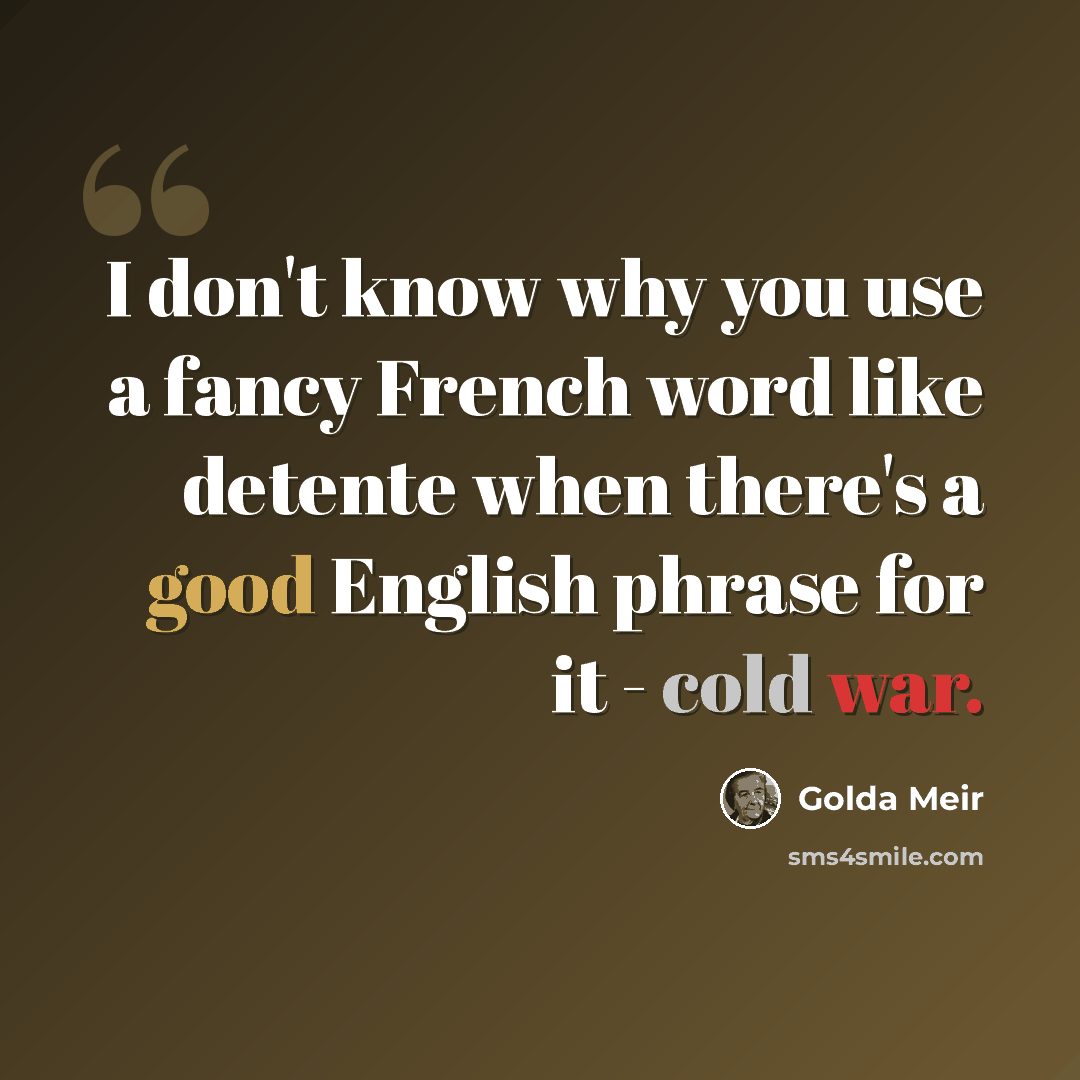 “I don't know why you use a fancy French word like detente when there's a good English phrase for it - cold war.” quote by Golda Meir