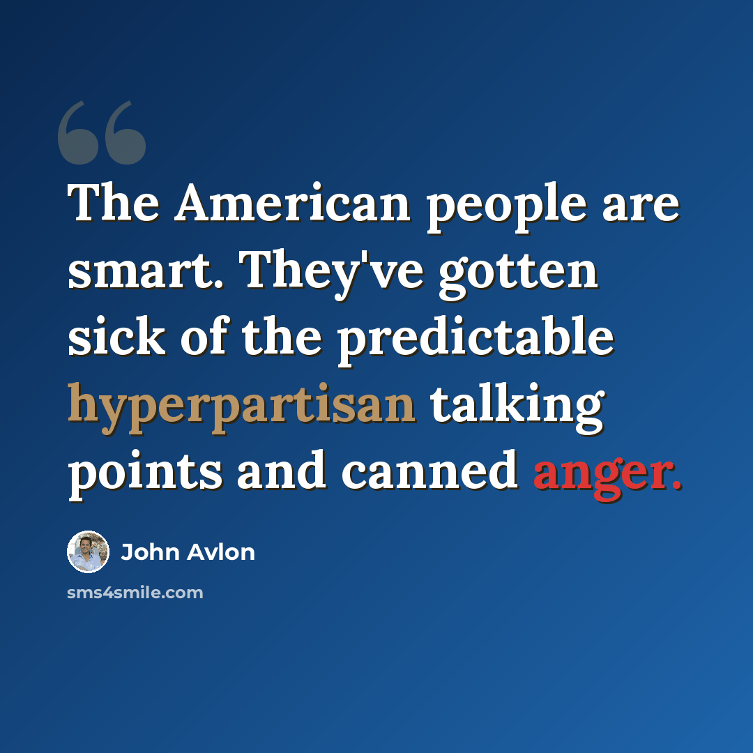 “The American people are smart. They've gotten sick of the predictable hyperpartisan talking points and canned anger.” quote by John Avlon