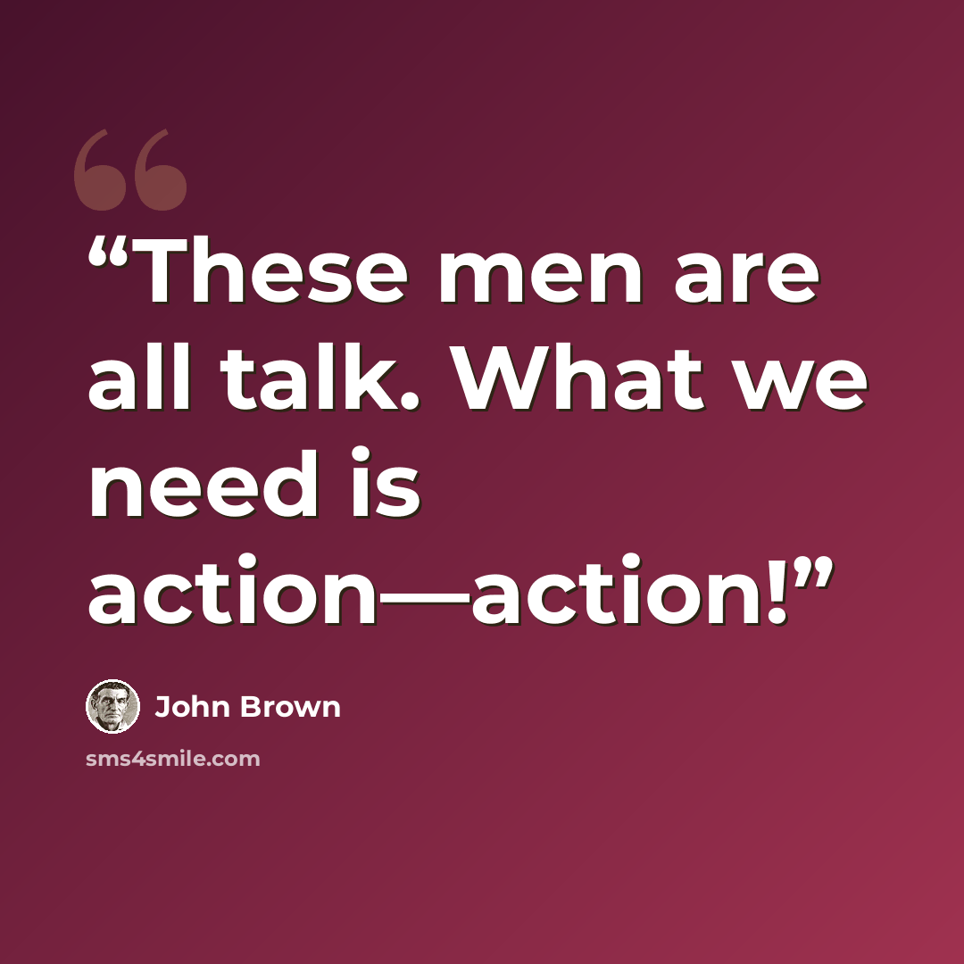 “These men are all talk. What we need is action—action!” quote by John Brown