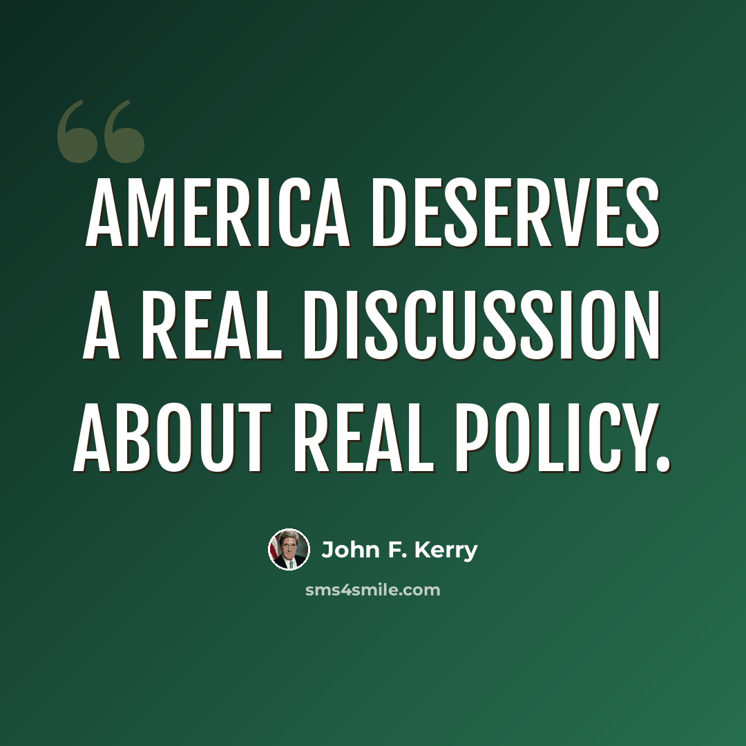 “America deserves a real discussion about real policy.” quote by John F. Kerry