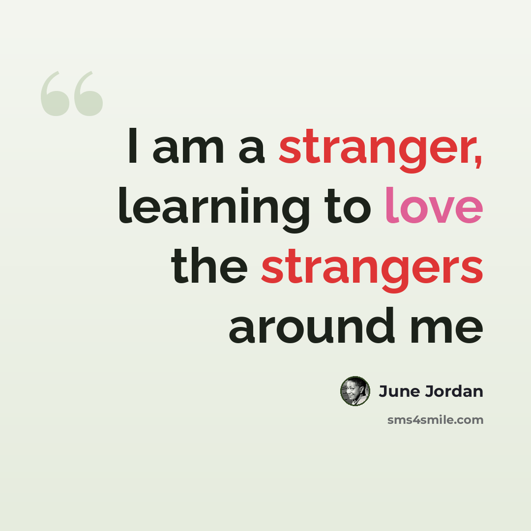 “I am a stranger, learning to love the strangers around me” quote by June Jordan
