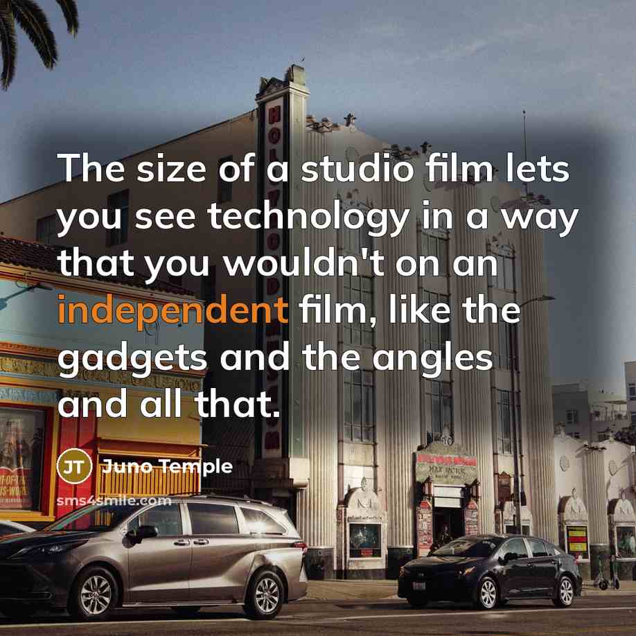 “The size of a studio film lets you see technology in a way that you wouldn't on an independent film, like the gadgets and the angles and all that.” quote by Juno Temple