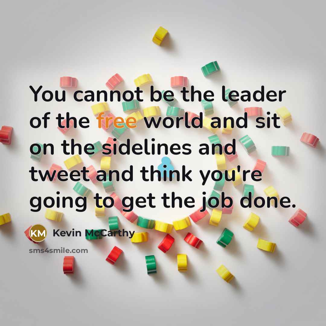 “You cannot be the leader of the free world and sit on the sidelines and tweet and think you're going to get the job done.” quote by Kevin McCarthy