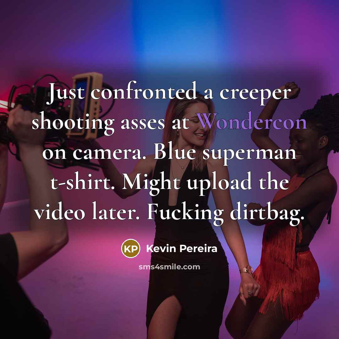 “Just confronted a creeper shooting asses at Wondercon on camera. Blue superman t-shirt. Might upload the video later. Fucking dirtbag.” quote by Kevin Pereira