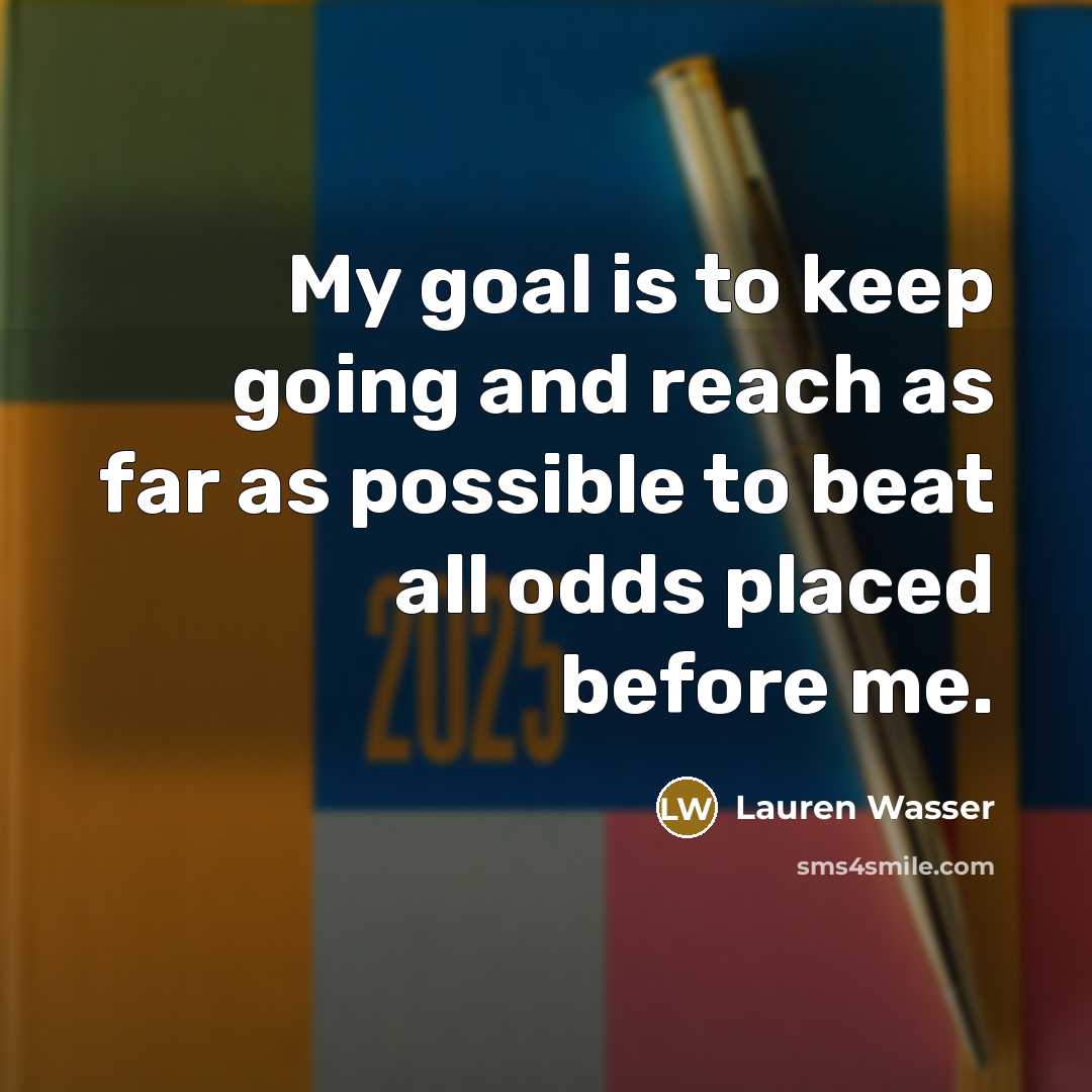 “My goal is to keep going and reach as far as possible to beat all odds placed before me.” quote by Lauren Wasser