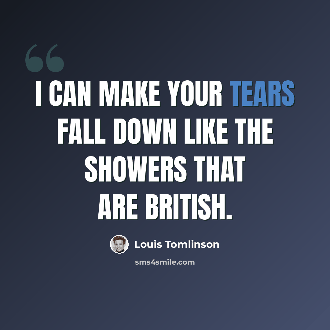 “I can make your tears fall down like the showers that are British.” quote by Louis Tomlinson