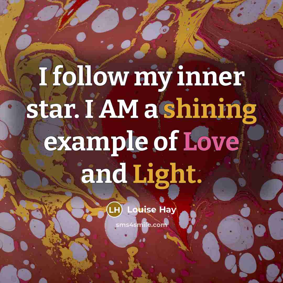 “I follow my inner star. I AM a shining example of Love and Light.” quote by Louise Hay