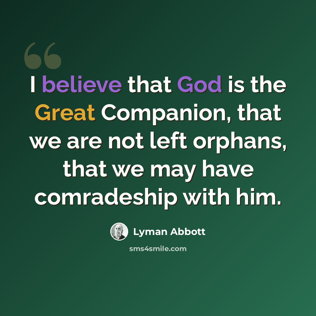 “I believe that God is the Great Companion, that we are not left orphans, that we may have comradeship with him.” quote by Lyman Abbott