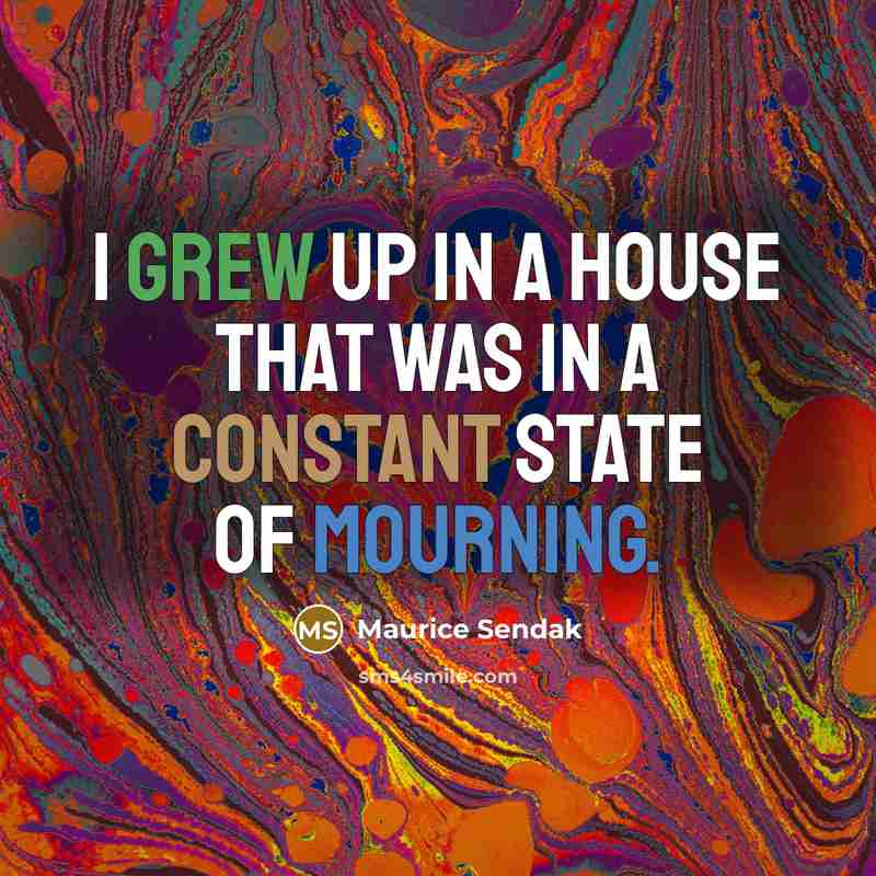 “I grew up in a house that was in a constant state of mourning.” quote by Maurice Sendak