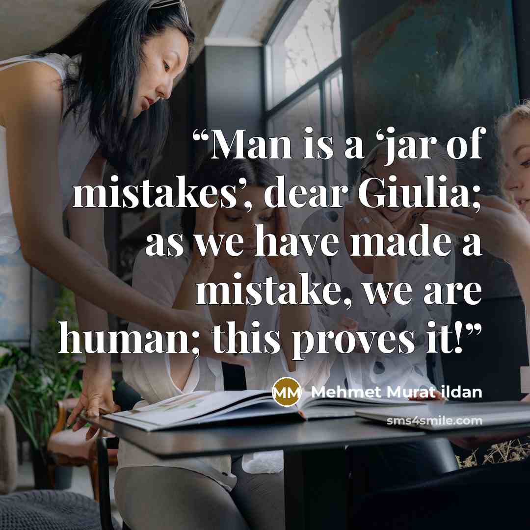 “Man is a ‘jar of mistakes’, dear Giulia; as we have made a mistake, we are human; this proves it!” quote by Mehmet Murat ildan