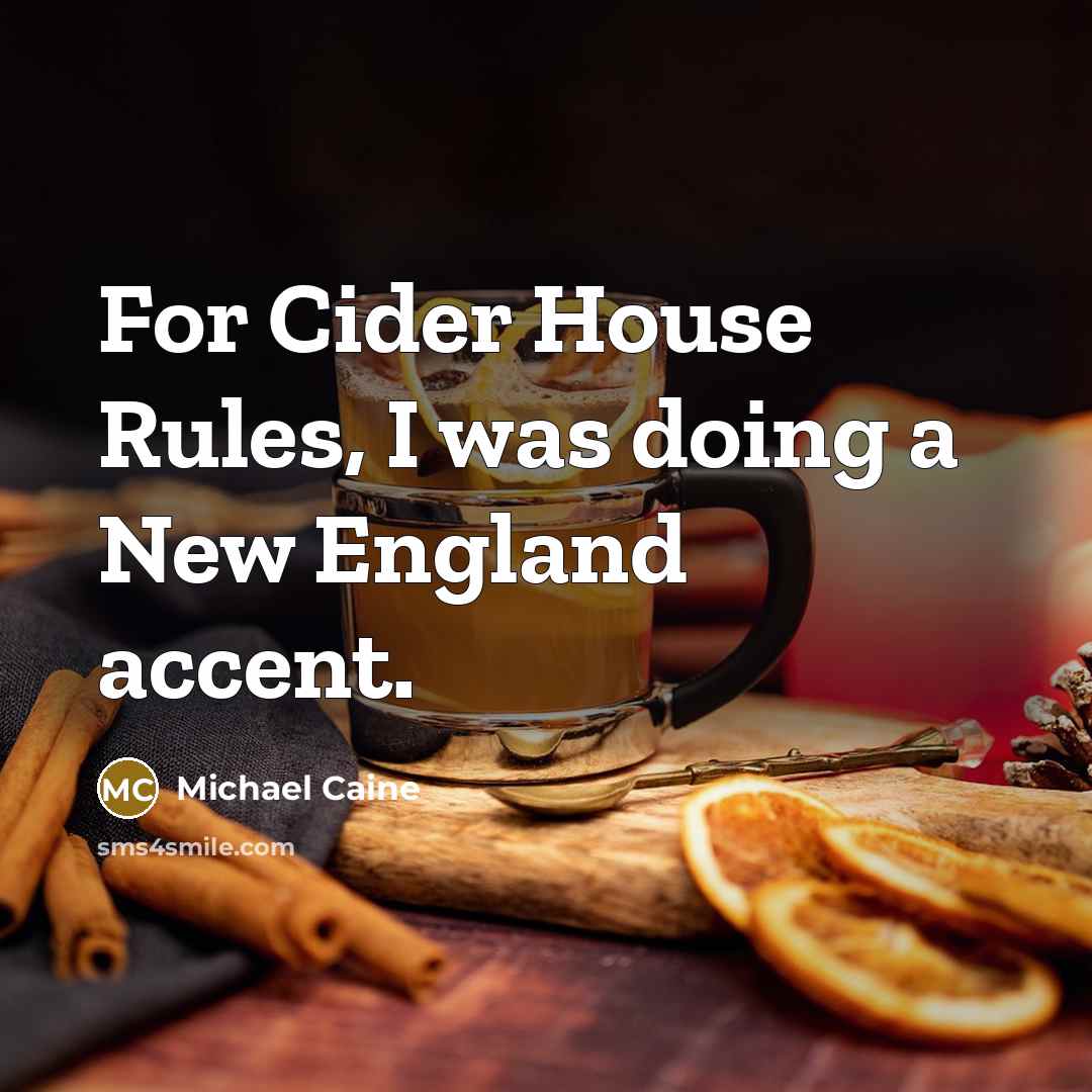 “For Cider House Rules, I was doing a New England accent.” quote by Michael Caine