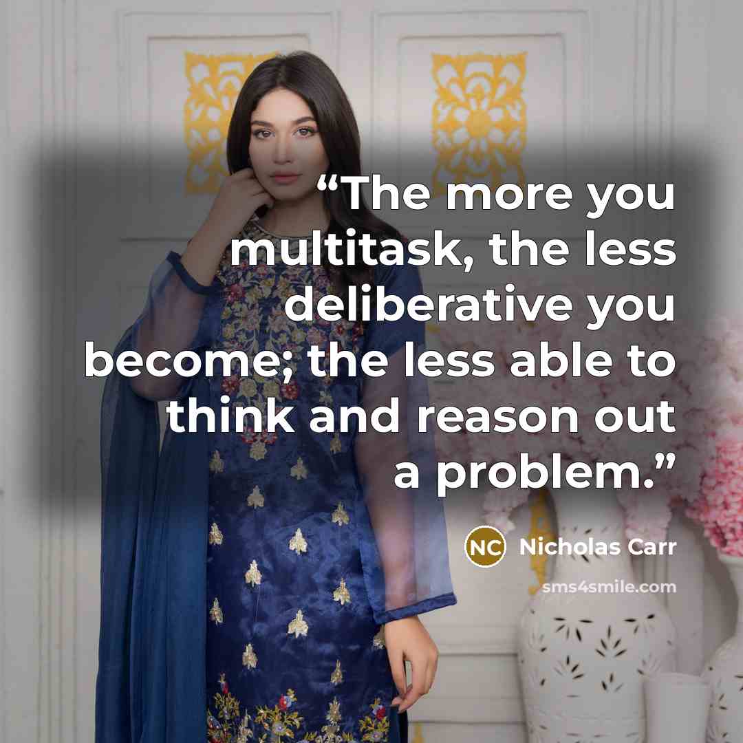 “The more you multitask, the less deliberative you become; the less able to think and reason out a problem.” quote by Nicholas Carr