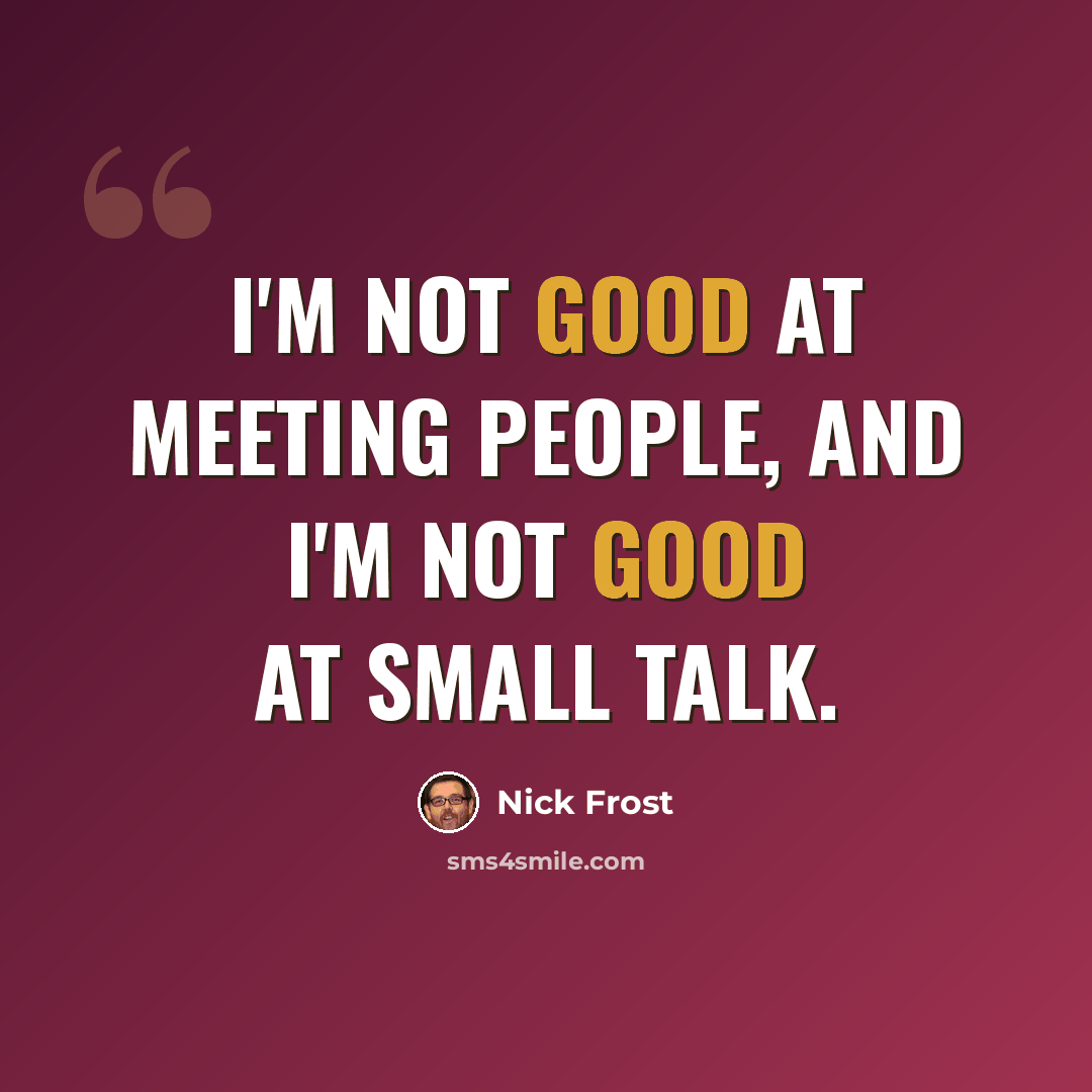 “I'm not good at meeting people, and I'm not good at small talk.” quote by Nick Frost